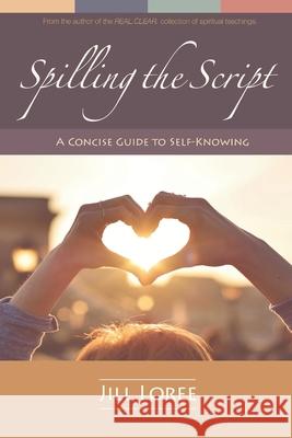 Spilling the Script: A Concise Guide to Self-Knowing Jill Loree 9780692395349