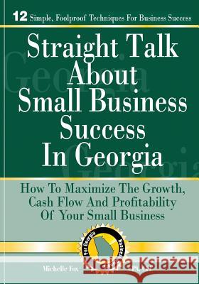 Straight Talk About Small Business Success in Georgia: How To Maximize The Growth, Cash Flow and Profitability of Your Small Business Fox, Michelle 9780692396933 CPA Marketing Genius