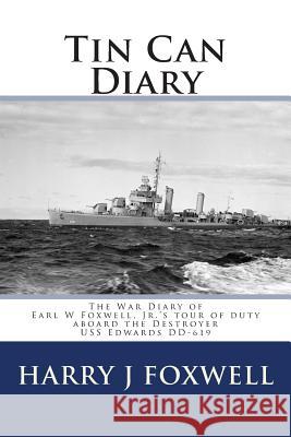 Tin Can Diary: The Diary of Earl W Foxwell, Jr.'s tour of duty aboard the Destroyer USS Edwards DD-619 Foxwell Phd, Harry J. 9780692398814