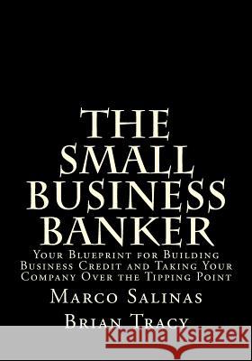 The Small Business Banker: Your Blueprint for Building Business Credit and Taking Your Company Over the Tipping Point Marco Salinas Brian Tracy 9780692400630 Big Horn Media Moguls