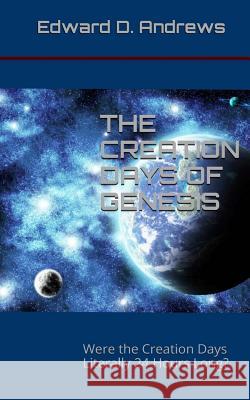 The Creation Days of Genesis: Were the Creation Days Literally 24 Hours Long? Edward D. Andrews 9780692401330
