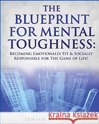 The BluePrint for Mental Toughness: Becoming Emotionally Fit and Socially Responsible for the Game of Life! Battle, Jemiah 9780692401545