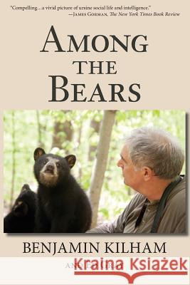 Among the Bears: Raising Orphan Cubs in the Wild Benjamin Kilham Ed Gray 9780692401552 Benjamin Kilham