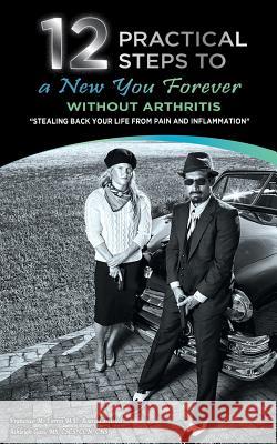 12 Practical Steps to a New You Forever Without Arthritis: Stealing Back Your Life from Pain and Inflammation Dr Francisco M. Torre Ashleigh Gass Abby Campbell 9780692401781