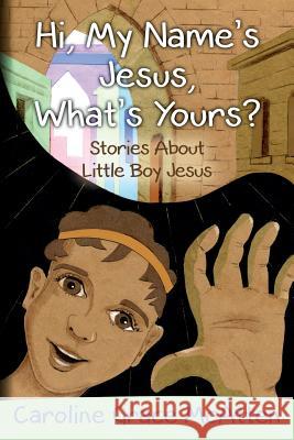 Hi, My Name's Jesus, What's Yours?: Stories About Little Boy Jesus McAtten, Caroline Grace 9780692402191 Sct Publishing