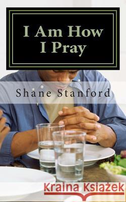 I Am How I Pray: The Little Book for Praying Like Jesus Dr Shane Stanford 9780692403020 Jericho Springs