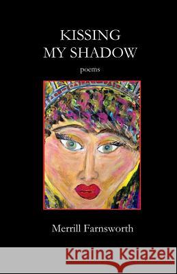 Kissing My Shadow: Poems Merrill Farnsworth 9780692403341 Silver Birch Press