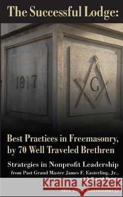 The Successful Lodge: Best Practices in Freemasonry, by 70 Well Traveled Brethren: Lessons in Nonprofit Leadership Pgm James F. Easterlin David Ferris 9780692403747