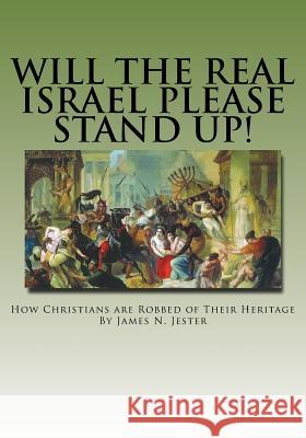 Will the Real Israel Please Stand Up!: How Christians Are Robbed of Their Heritage James N. Jester 9780692405314