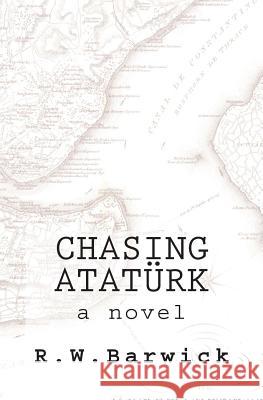 Chasing Atatürk Barwick, R. W. 9780692406854