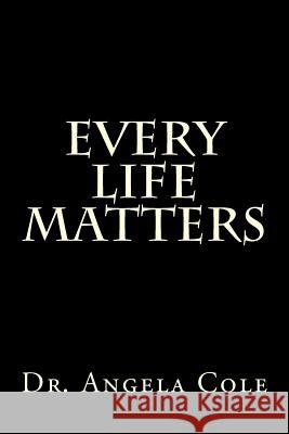 Every Life Matters Dr Angela Cole 9780692407158 Every Life Matters