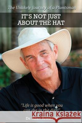 It's Not Just About the Hat: The Unlikely Journey of a Plantsman Armitage, Allan 9780692407790 Allan Armitage