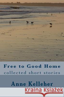 Free to Good Home: collected short stories Kelleher, Anne 9780692408186 Pond House Press