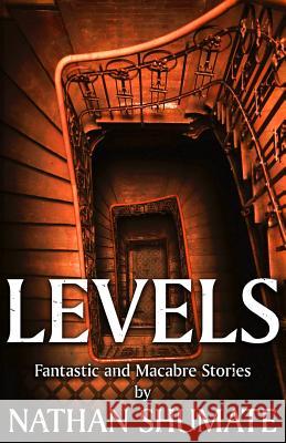 Levels: Fantastic and Macabre Stories Nathan Shumate 9780692408346