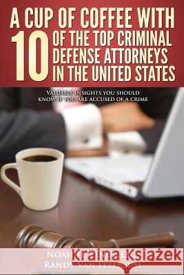A Cup Of Coffee With 10 Of The Top Criminal Defense Attorneys In The United States: Valuable insights you should know if you are accused of a crime Van Ittersum, Randy 9780692410127 Rutherford Publishing House