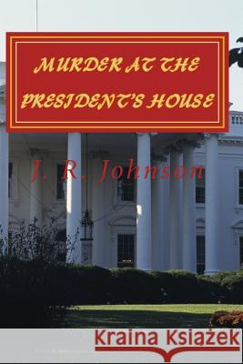 Murder at the President's House J. R. Johnson 9780692411186 Jrj Publishing Group