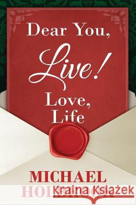 Dear You, Live! Love, Life: Awaking your spirit, overcoming fears & excuses, and living a purposeful, fulfilling life Holbrook, Michael 9780692411483 Gardibrook Publishing