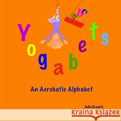 Yogabets: An Acrobatic Alphabet: Children's Picture Book and Bedtime Story Julie Krantz 9780692412428