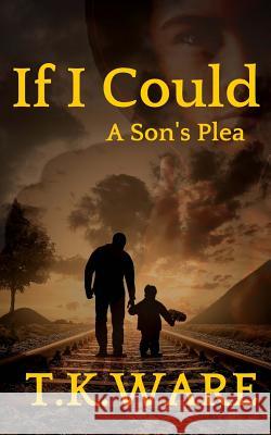 If I Could: A Son's Plea T. K. Ware 9780692412565 Insightful Creation Publication