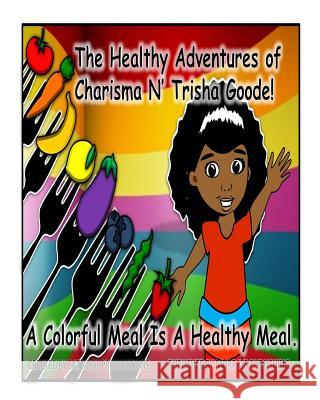 The Healthy Adventures of Charisma N' TRISHA Goode: A Colorful Meal is a Healthy Meal Brown, Pamela 9780692412619