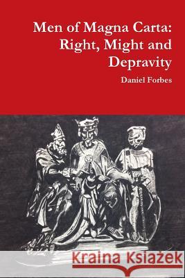 Men of Magna Carta: Right, Might and Depravity Daniel Forbes 9780692412886 Daniel Forbes