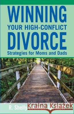 Winning Your High-Conflict Divorce: Strategies for Moms and Dads R. Shelly Loomus Jd Msw R. Shelly Loomus 9780692413029 Manage Your Conflict, LLC