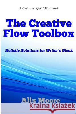 The Creative Flow Toolbox: Holistic Solutions for Writer's Block Alix Moore 9780692413432 Rising Moon Press