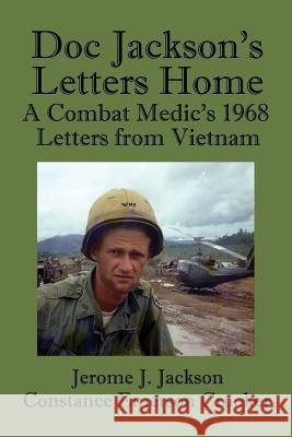 Doc Jackson's Letters Home: A Combat Medic's 1968 Letters from Vietnam Jerome J. Jackson Constance Emerson Crooker 9780692413838