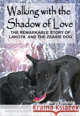 Walking with the Shadow of Love: The Remarkable Story of Lakota and The Zeakie Dog Bowblis, Margo 9780692414101 Animal Soul Affirmations