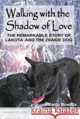 Walking with the Shadow of Love: The Remarkable Story of Lakota and The Zeakie Dog Bowblis, Margo 9780692414118 Animal Soul Affirmations