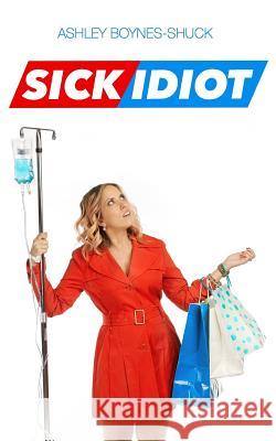 Sick Idiot Ashley Boynes-Shuck 9780692414958