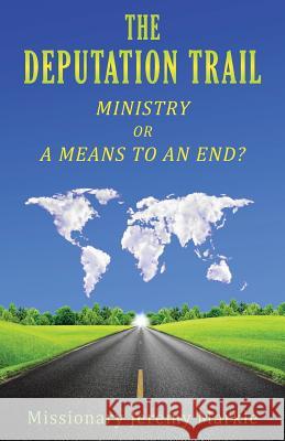 The Deputation Trail: Ministry or a Means to an End Jeremy J. Markle 9780692415184 Walking in the Word Ministries