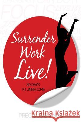 Surrender, Work, Live!: 30 Days to Unbecome Precious Bivings 9780692415689