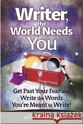 Writer, the World Needs You: Get Past Fear and Write the Words Your're Meant to Write Alix Moore 9780692415696 Rising Moon Press