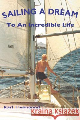 Sailing A Dream: To An Incredible Life Livengood, Karl H. 9780692417591