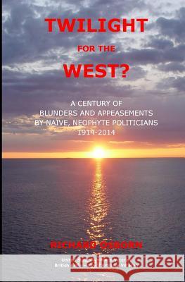 Twilight for the West?: A Century of Blunders and Appeasements by Naive, Neophyte Politicians 1914-2014 Richard M. Osborn 9780692418413