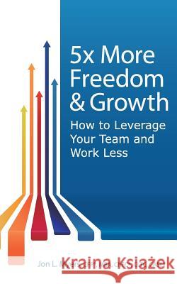 5X More Freedom and Growth: How to Leverage Your Team and Work Less Myers, Jon 9780692419243 90-Minute Books