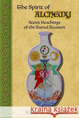 The Spirit of Alchemy: Secret Teachings of the Sacred Reunion Karen a. Dahlman 9780692419571 Creative Visions Publications