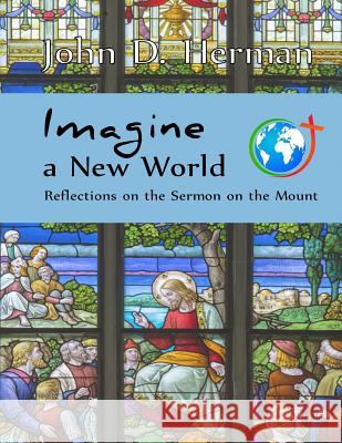 Imagine a New World: Reflections on the Sermon on the Mount John D. Herman 9780692420607 Rambling Star Publishing