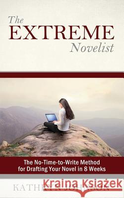 The Extreme Novelist: The No-Time-to-Write Method for Drafting Your Novel in 8 Weeks Johnson, Kathryn M. 9780692420836