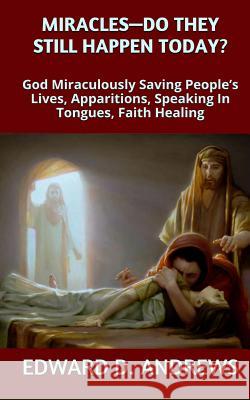 Miracles? - Do They Still Happen Today?: God Miraculously Saving People's Lives, Apparitions, Speaking In Tongues, Faith Healing Andrews, Edward D. 9780692423066
