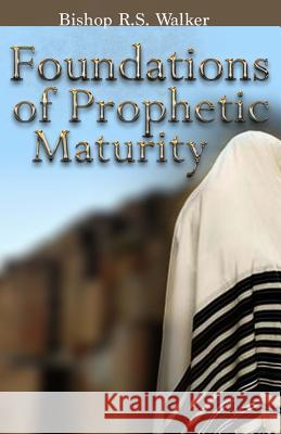 Foundations of Prophetic Maturity I. Bishop R. S. Walker 9780692423134 Bishop R S Walker Ministries
