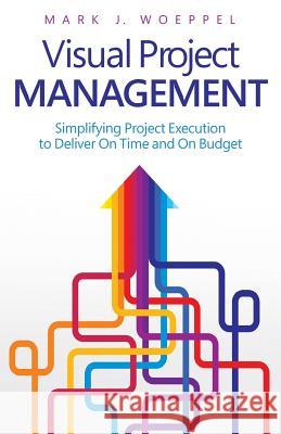 Visual Project Management: Simplifying Project Execution to Deliver On Time and On Budget Woeppel, Mark J. 9780692423257 Pinnacle Americas, Inc.