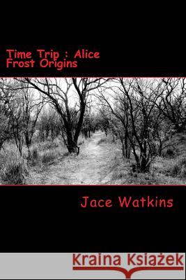 Time Trip: Alice Frost Origins Jace Watkins 9780692423271