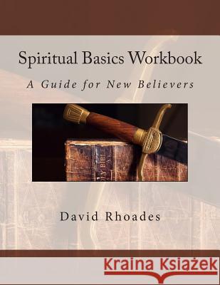 Spiritual Basics Workbook: A Guide for New Believers David Rhoades 9780692424599 Faith Coach
