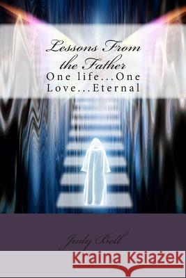 Lessons From the Father: One life...One Love...Eternal Bell, Judy 9780692424834