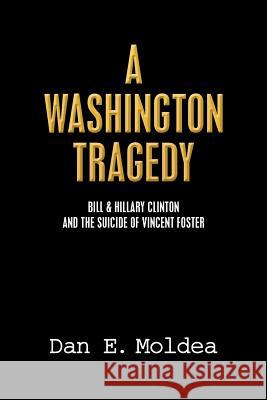 A Washington Tragedy: Bill & Hillary Clinton and the Suicide of Vincent Foster Dan E. Moldea 9780692425947