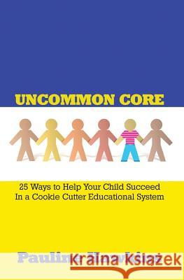 Uncommon Core: 25 Ways to Help Your Child Succeed In a Cookie Cutter Educational System Hawkins, Pauline 9780692426296 Wordcrafts Press