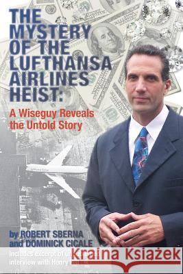 The Mystery of the Lufthansa Airlines Heist: A Wiseguy Reveals the Untold Story Robert Sberna Dominick Cicale 9780692426807 Not Avail