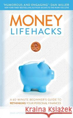 Money LifeHacks: A 60-Minute Beginner's Guide to Rethinking Your Personal Finances Aviles, Gabriel 9780692427224 Man Upstairs